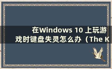 在Windows 10 上玩游戏时键盘失灵怎么办（The Keyboard Failure while Playing games on Windows 10）